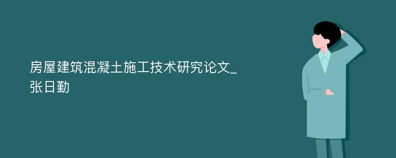 房屋建筑混凝土施工技术研究论文_张日勤