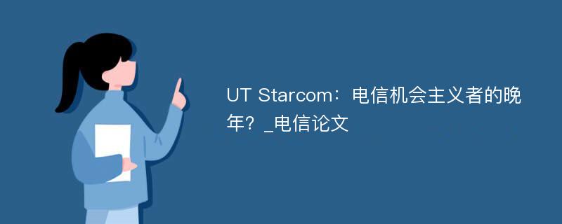 UT Starcom：电信机会主义者的晚年？_电信论文