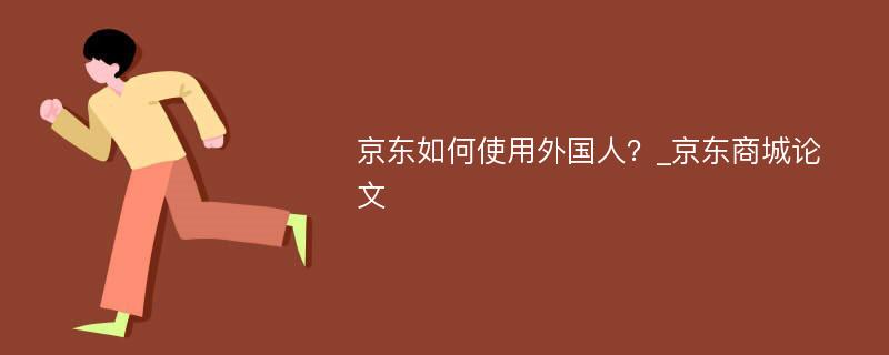 京东如何使用外国人？_京东商城论文