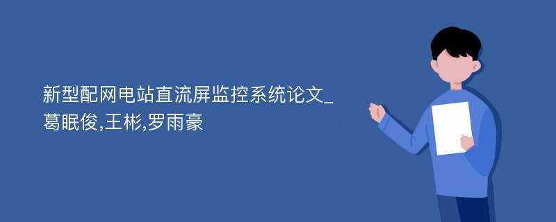 新型配网电站直流屏监控系统论文_葛眠俊,王彬,罗雨豪