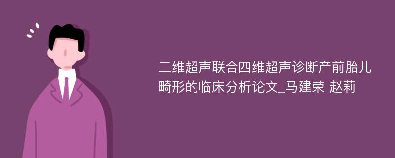 二维超声联合四维超声诊断产前胎儿畸形的临床分析论文_马建荣 赵莉