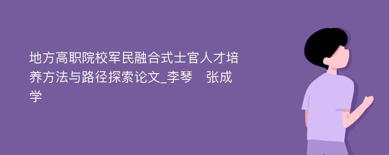 地方高职院校军民融合式士官人才培养方法与路径探索论文_李琴　张成学