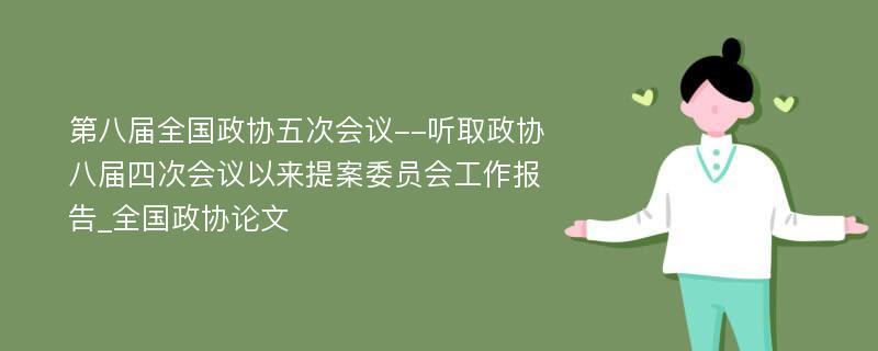 第八届全国政协五次会议--听取政协八届四次会议以来提案委员会工作报告_全国政协论文