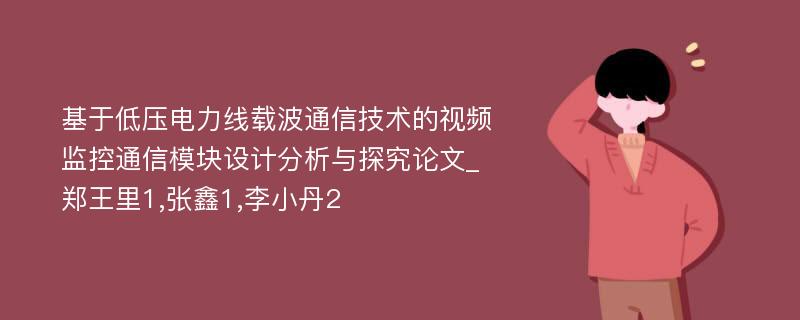 基于低压电力线载波通信技术的视频监控通信模块设计分析与探究论文_郑王里1,张鑫1,李小丹2