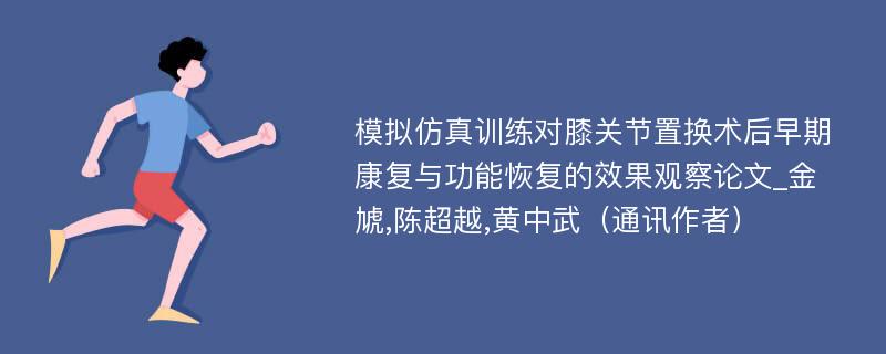 模拟仿真训练对膝关节置换术后早期康复与功能恢复的效果观察论文_金虓,陈超越,黄中武（通讯作者）