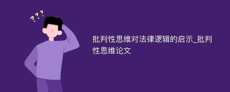 批判性思维对法律逻辑的启示_批判性思维论文