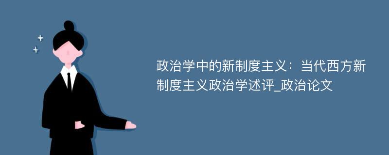 政治学中的新制度主义：当代西方新制度主义政治学述评_政治论文