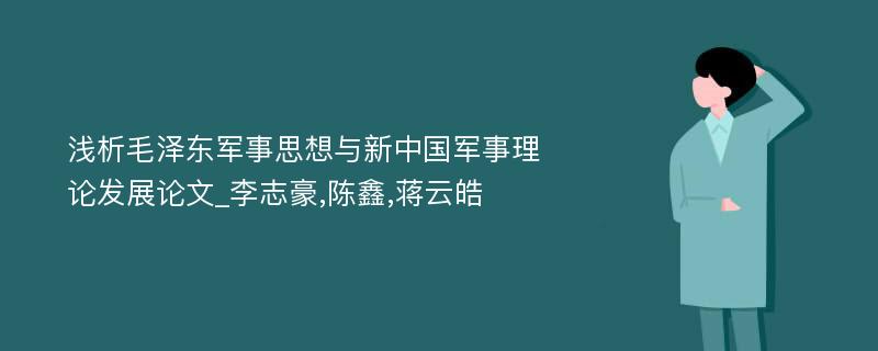 浅析毛泽东军事思想与新中国军事理论发展论文_李志豪,陈鑫,蒋云皓