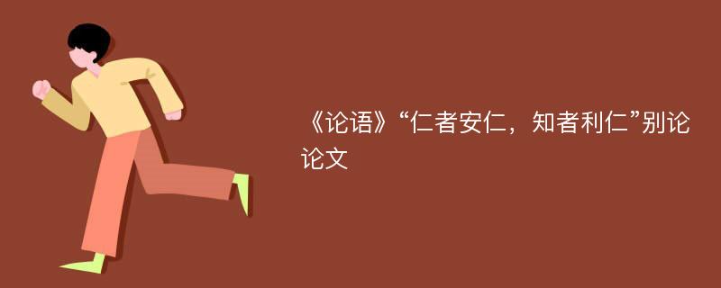 《论语》“仁者安仁，知者利仁”别论论文