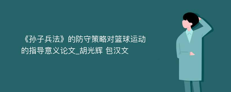 《孙子兵法》的防守策略对篮球运动的指导意义论文_胡光辉 包汉文