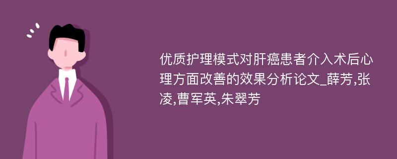 优质护理模式对肝癌患者介入术后心理方面改善的效果分析论文_薛芳,张凌,曹军英,朱翠芳