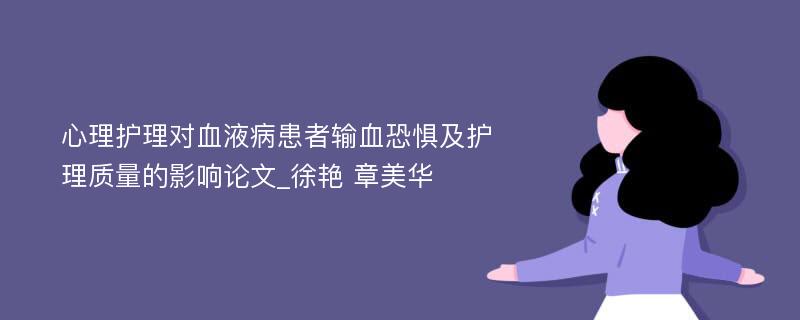 心理护理对血液病患者输血恐惧及护理质量的影响论文_徐艳 章美华