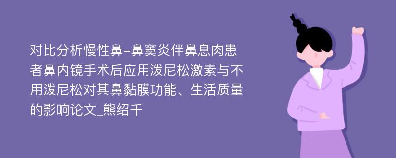 对比分析慢性鼻-鼻窦炎伴鼻息肉患者鼻内镜手术后应用泼尼松激素与不用泼尼松对其鼻黏膜功能、生活质量的影响论文_熊绍千