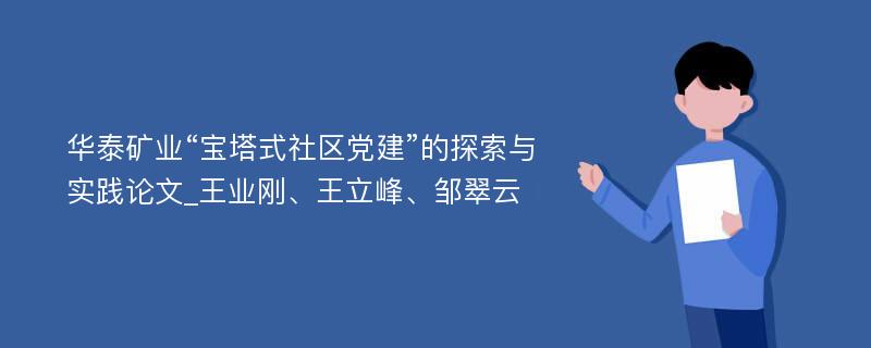 华泰矿业“宝塔式社区党建”的探索与实践论文_王业刚、王立峰、邹翠云