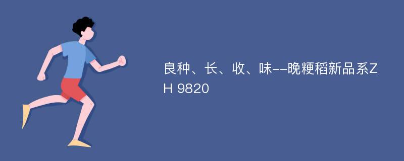 良种、长、收、味--晚粳稻新品系ZH 9820