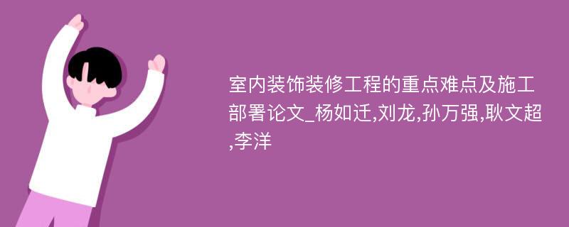 室内装饰装修工程的重点难点及施工部署论文_杨如迁,刘龙,孙万强,耿文超,李洋