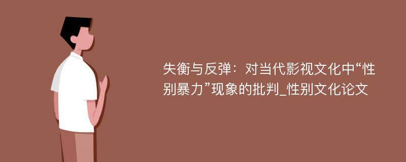 失衡与反弹：对当代影视文化中“性别暴力”现象的批判_性别文化论文