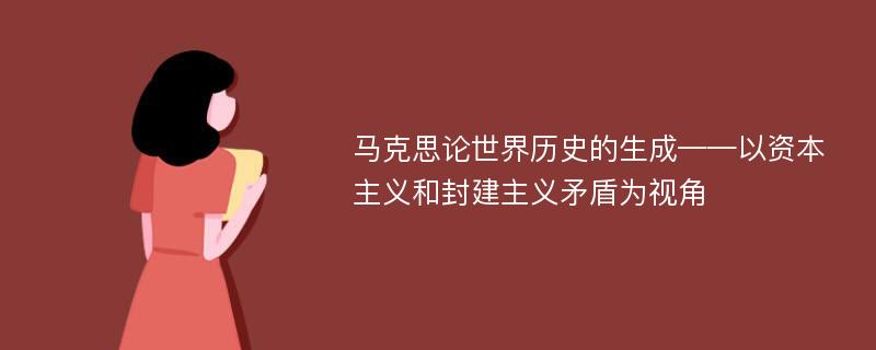 马克思论世界历史的生成——以资本主义和封建主义矛盾为视角