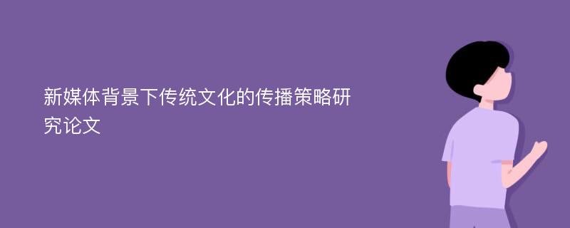 新媒体背景下传统文化的传播策略研究论文