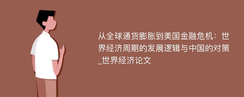 从全球通货膨胀到美国金融危机：世界经济周期的发展逻辑与中国的对策_世界经济论文