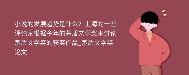 小说的发展趋势是什么？上海的一些评论家根据今年的茅盾文学奖来讨论茅盾文学奖的获奖作品_茅盾文学奖论文