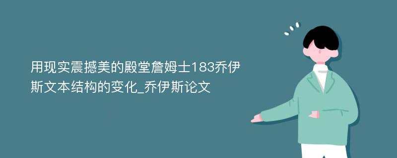 用现实震撼美的殿堂詹姆士183乔伊斯文本结构的变化_乔伊斯论文