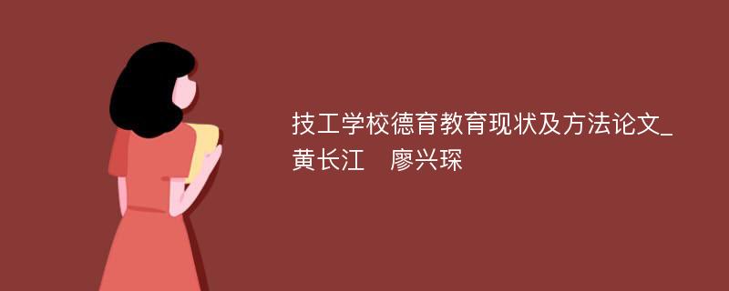 技工学校德育教育现状及方法论文_黄长江　廖兴琛