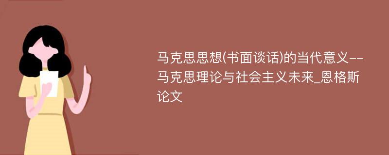 马克思思想(书面谈话)的当代意义--马克思理论与社会主义未来_恩格斯论文