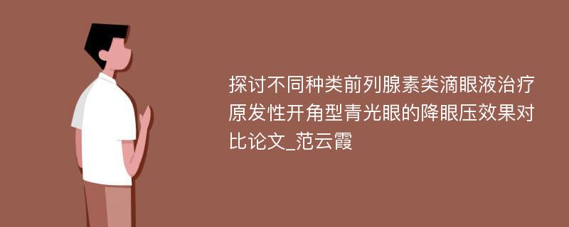 探讨不同种类前列腺素类滴眼液治疗原发性开角型青光眼的降眼压效果对比论文_范云霞