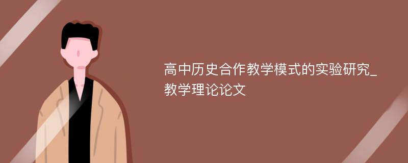 高中历史合作教学模式的实验研究_教学理论论文