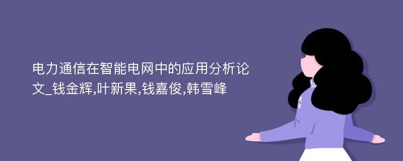 电力通信在智能电网中的应用分析论文_钱金辉,叶新果,钱嘉俊,韩雪峰