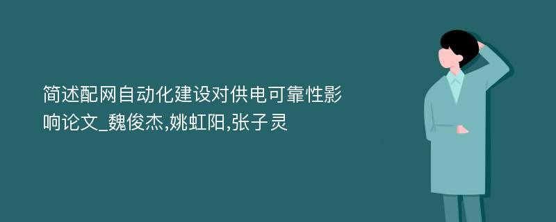 简述配网自动化建设对供电可靠性影响论文_魏俊杰,姚虹阳,张子灵