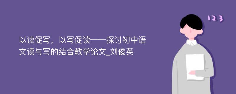 以读促写，以写促读——探讨初中语文读与写的结合教学论文_刘俊英