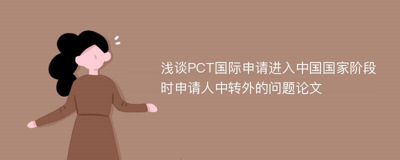 浅谈PCT国际申请进入中国国家阶段时申请人中转外的问题论文