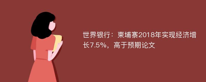 世界银行：柬埔寨2018年实现经济增长7.5%，高于预期论文