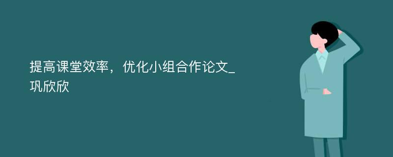 提高课堂效率，优化小组合作论文_巩欣欣