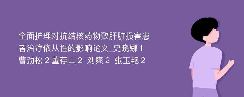 全面护理对抗结核药物致肝脏损害患者治疗依从性的影响论文_史晓娜１ 曹劲松２董存山２ 刘爽２ 张玉艳２