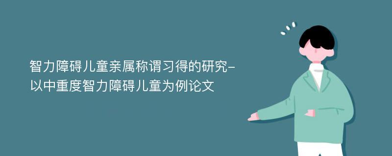 智力障碍儿童亲属称谓习得的研究-以中重度智力障碍儿童为例论文