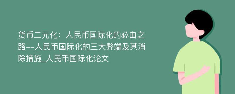 货币二元化：人民币国际化的必由之路--人民币国际化的三大弊端及其消除措施_人民币国际化论文