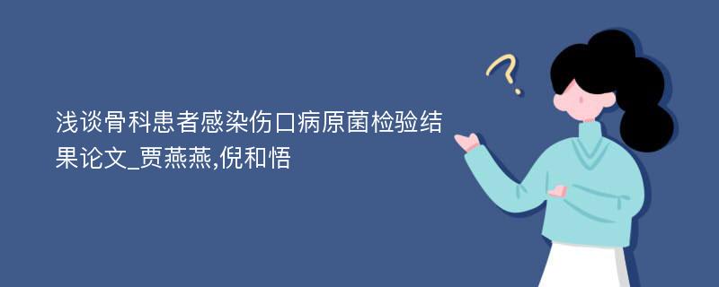 浅谈骨科患者感染伤口病原菌检验结果论文_贾燕燕,倪和悟