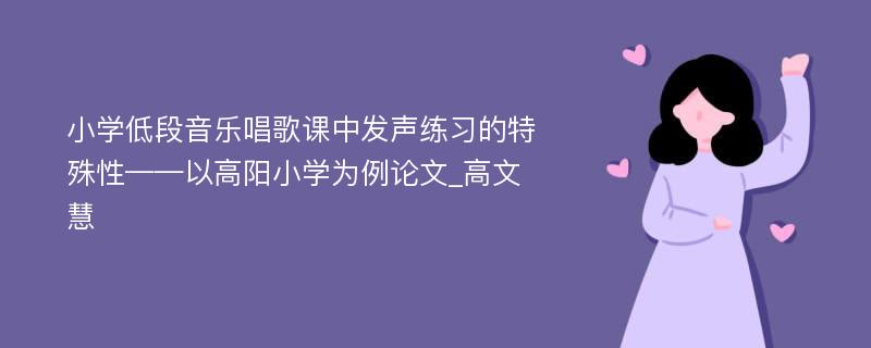 小学低段音乐唱歌课中发声练习的特殊性——以高阳小学为例论文_高文慧