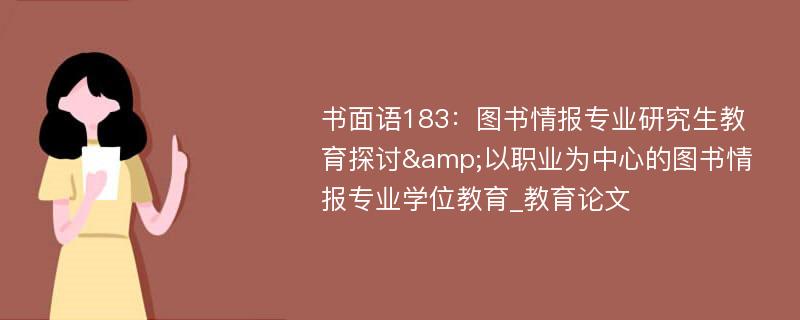 书面语183：图书情报专业研究生教育探讨&以职业为中心的图书情报专业学位教育_教育论文