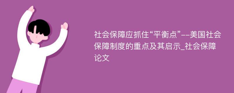 社会保障应抓住“平衡点”--美国社会保障制度的重点及其启示_社会保障论文