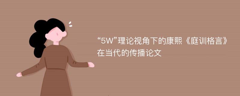 “5W”理论视角下的康熙《庭训格言》在当代的传播论文