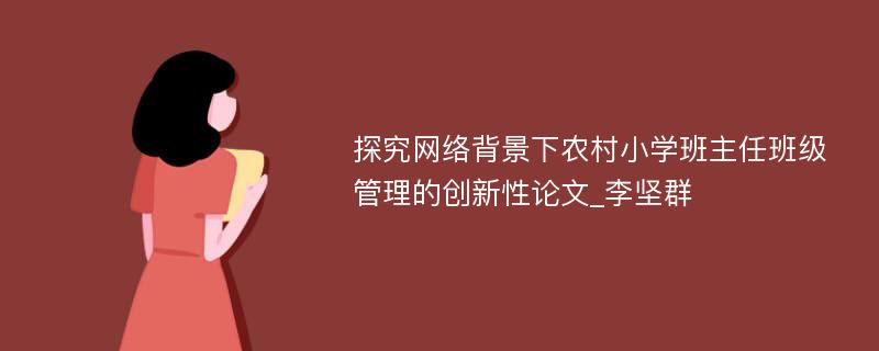 探究网络背景下农村小学班主任班级管理的创新性论文_李坚群