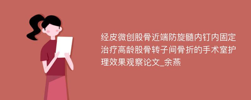 经皮微创股骨近端防旋髓内钉内固定治疗高龄股骨转子间骨折的手术室护理效果观察论文_余燕