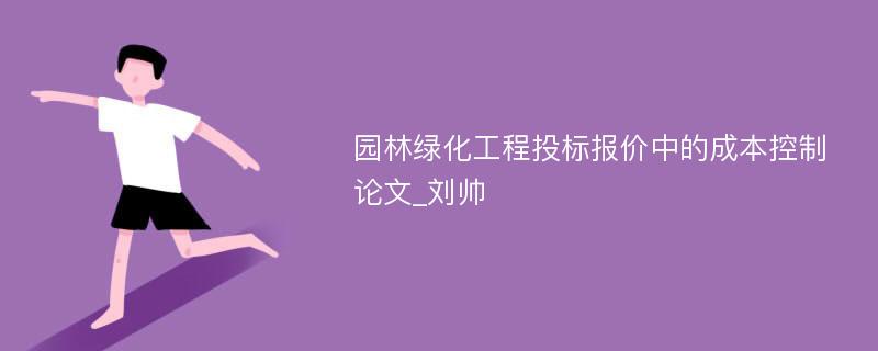 园林绿化工程投标报价中的成本控制论文_刘帅