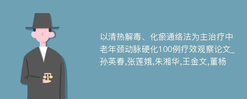 以清热解毒、化瘀通络法为主治疗中老年颈动脉硬化100例疗效观察论文_孙英春,张莲娥,朱湘华,王金文,董杨