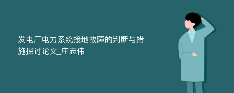 发电厂电力系统接地故障的判断与措施探讨论文_庄志伟