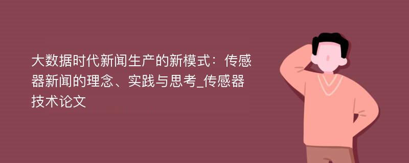 大数据时代新闻生产的新模式：传感器新闻的理念、实践与思考_传感器技术论文